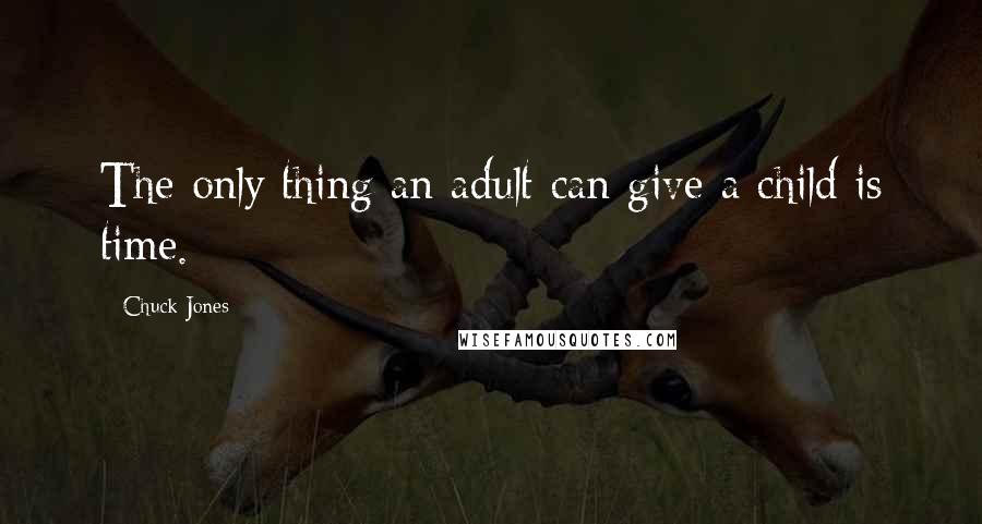 Chuck Jones Quotes: The only thing an adult can give a child is time.