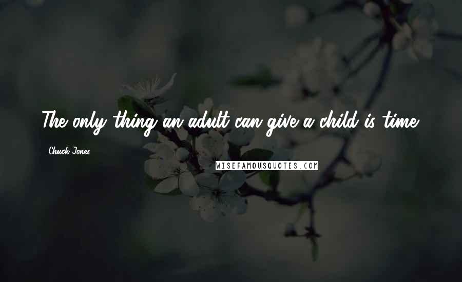 Chuck Jones Quotes: The only thing an adult can give a child is time.