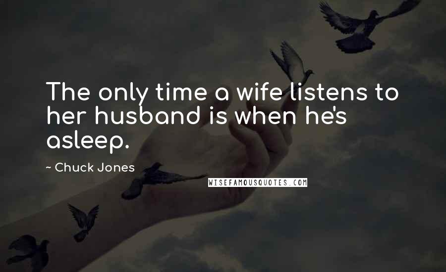 Chuck Jones Quotes: The only time a wife listens to her husband is when he's asleep.