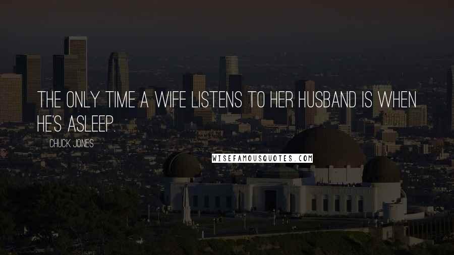 Chuck Jones Quotes: The only time a wife listens to her husband is when he's asleep.