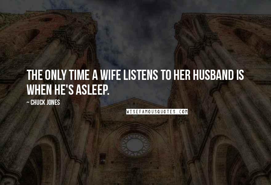 Chuck Jones Quotes: The only time a wife listens to her husband is when he's asleep.