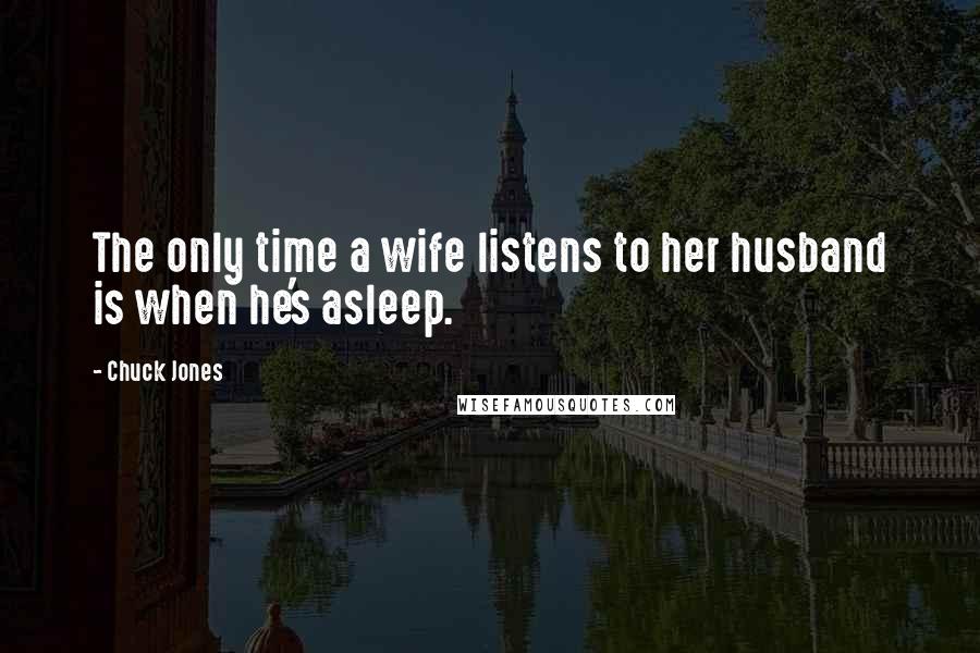 Chuck Jones Quotes: The only time a wife listens to her husband is when he's asleep.