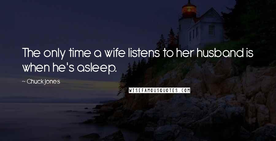 Chuck Jones Quotes: The only time a wife listens to her husband is when he's asleep.