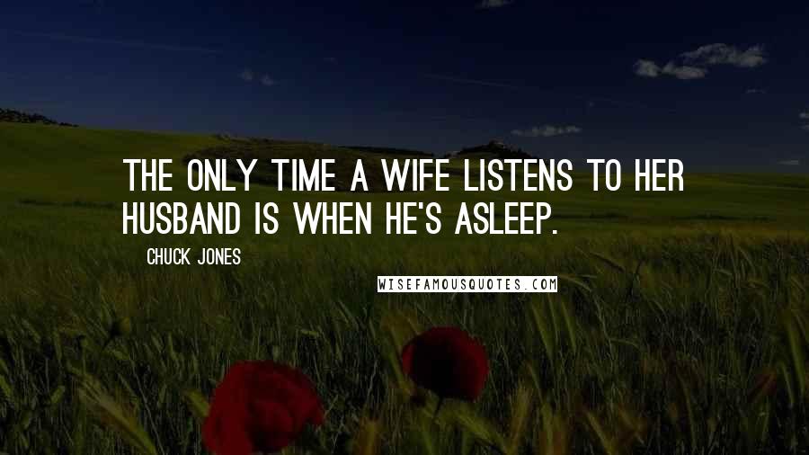 Chuck Jones Quotes: The only time a wife listens to her husband is when he's asleep.