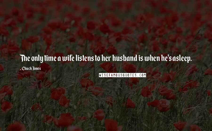 Chuck Jones Quotes: The only time a wife listens to her husband is when he's asleep.