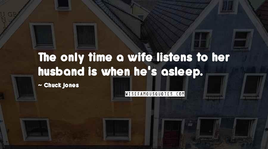 Chuck Jones Quotes: The only time a wife listens to her husband is when he's asleep.