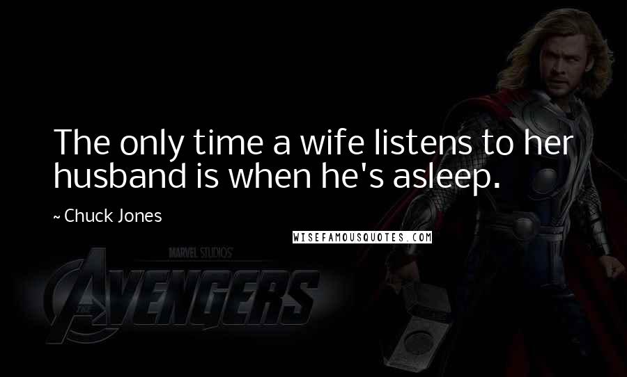 Chuck Jones Quotes: The only time a wife listens to her husband is when he's asleep.