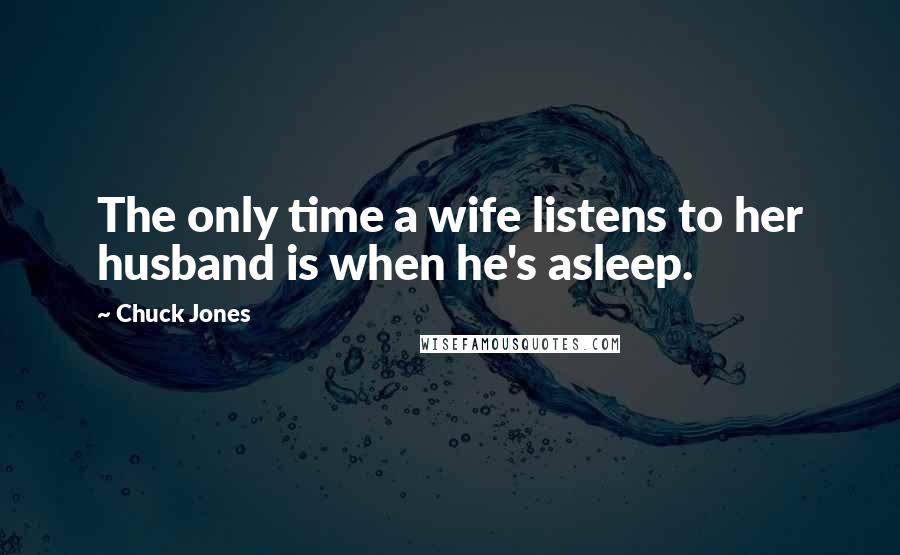 Chuck Jones Quotes: The only time a wife listens to her husband is when he's asleep.