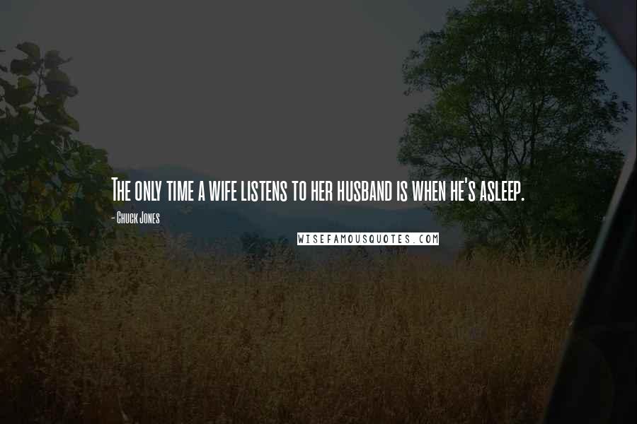 Chuck Jones Quotes: The only time a wife listens to her husband is when he's asleep.