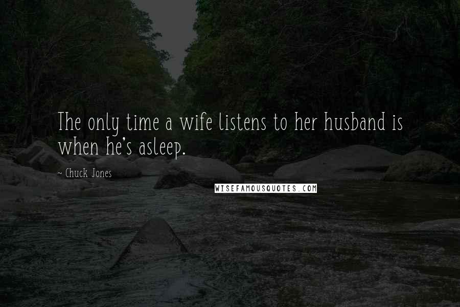 Chuck Jones Quotes: The only time a wife listens to her husband is when he's asleep.