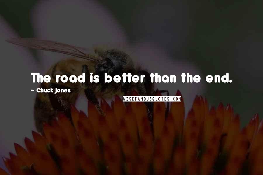 Chuck Jones Quotes: The road is better than the end.