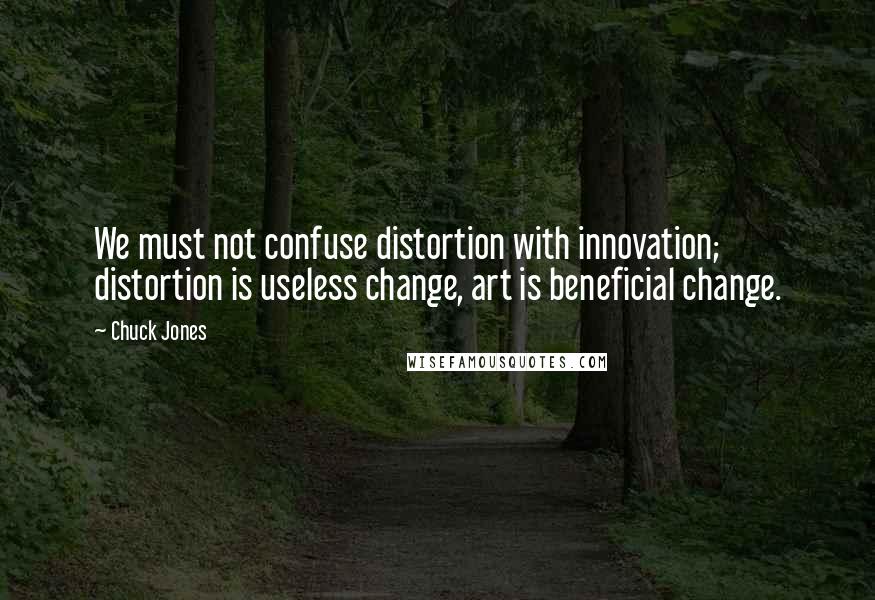 Chuck Jones Quotes: We must not confuse distortion with innovation; distortion is useless change, art is beneficial change.