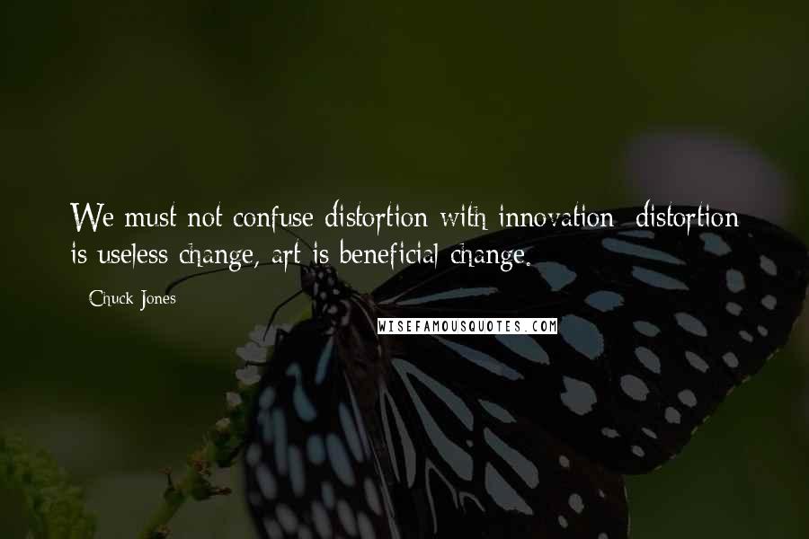 Chuck Jones Quotes: We must not confuse distortion with innovation; distortion is useless change, art is beneficial change.