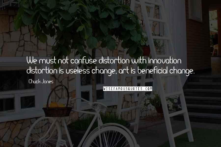 Chuck Jones Quotes: We must not confuse distortion with innovation; distortion is useless change, art is beneficial change.
