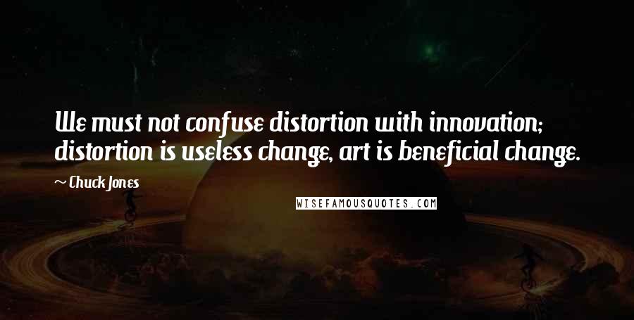 Chuck Jones Quotes: We must not confuse distortion with innovation; distortion is useless change, art is beneficial change.