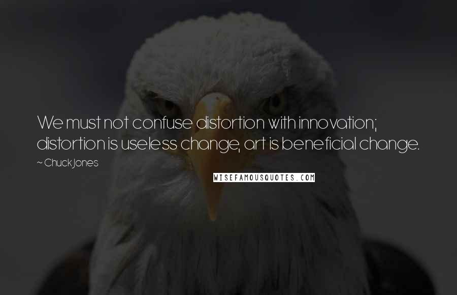 Chuck Jones Quotes: We must not confuse distortion with innovation; distortion is useless change, art is beneficial change.