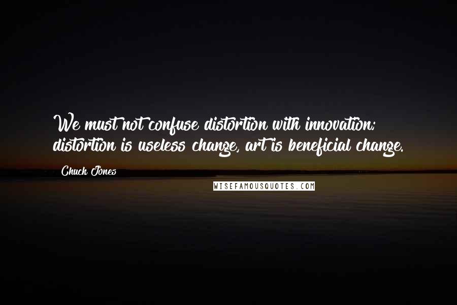 Chuck Jones Quotes: We must not confuse distortion with innovation; distortion is useless change, art is beneficial change.