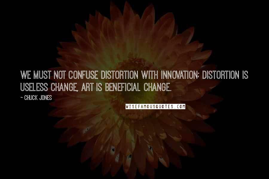 Chuck Jones Quotes: We must not confuse distortion with innovation; distortion is useless change, art is beneficial change.