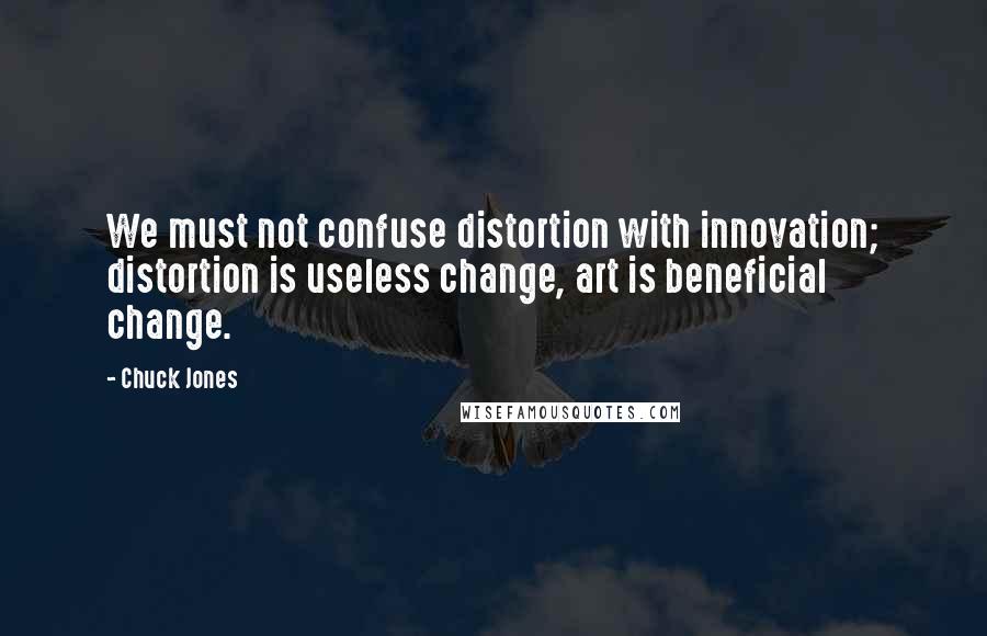 Chuck Jones Quotes: We must not confuse distortion with innovation; distortion is useless change, art is beneficial change.