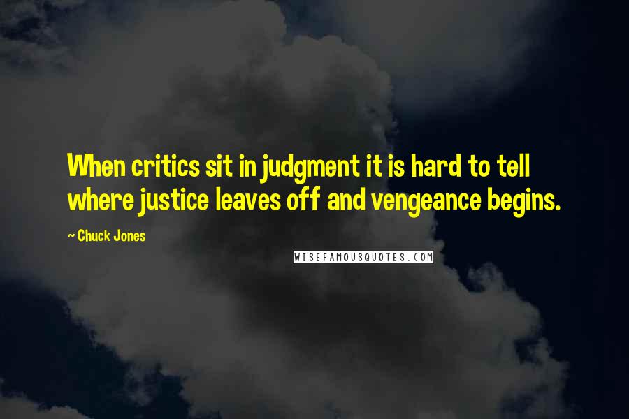 Chuck Jones Quotes: When critics sit in judgment it is hard to tell where justice leaves off and vengeance begins.