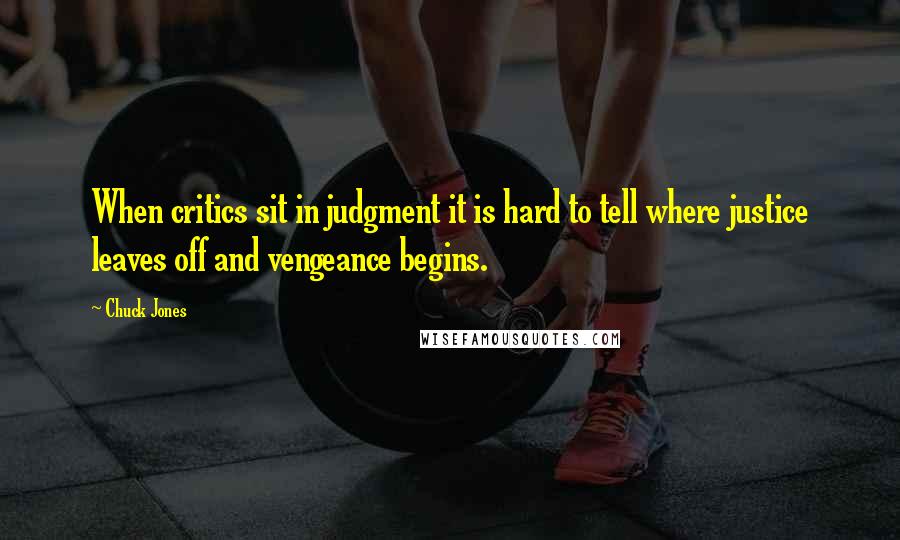 Chuck Jones Quotes: When critics sit in judgment it is hard to tell where justice leaves off and vengeance begins.