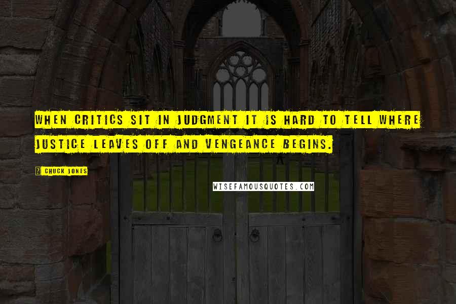 Chuck Jones Quotes: When critics sit in judgment it is hard to tell where justice leaves off and vengeance begins.