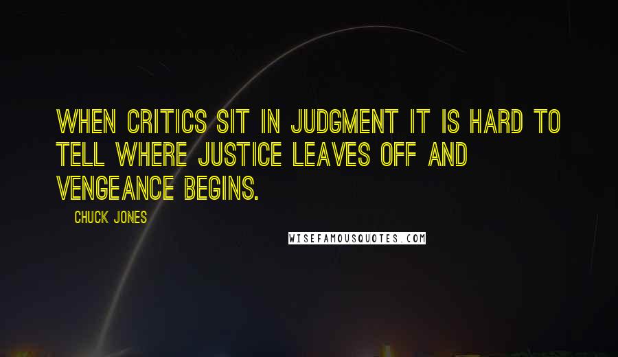 Chuck Jones Quotes: When critics sit in judgment it is hard to tell where justice leaves off and vengeance begins.