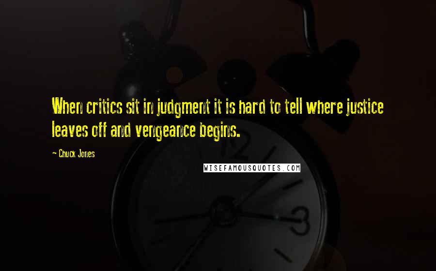 Chuck Jones Quotes: When critics sit in judgment it is hard to tell where justice leaves off and vengeance begins.