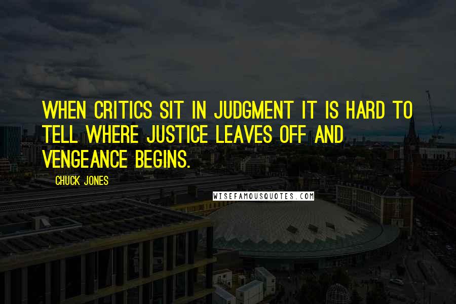 Chuck Jones Quotes: When critics sit in judgment it is hard to tell where justice leaves off and vengeance begins.