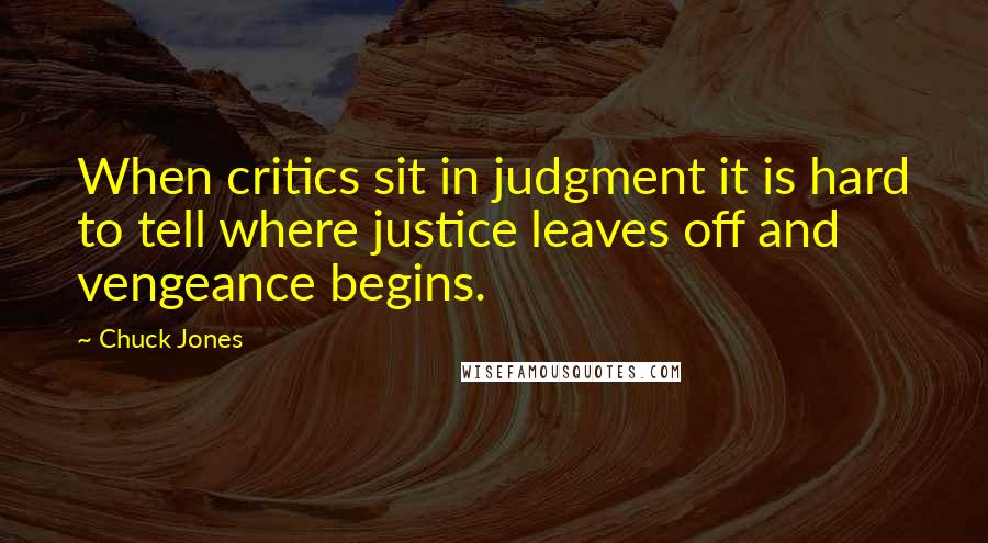 Chuck Jones Quotes: When critics sit in judgment it is hard to tell where justice leaves off and vengeance begins.