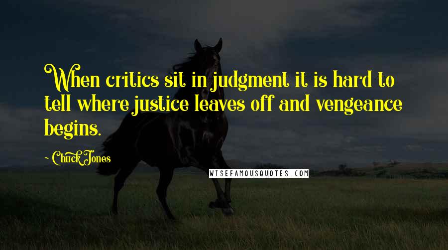 Chuck Jones Quotes: When critics sit in judgment it is hard to tell where justice leaves off and vengeance begins.