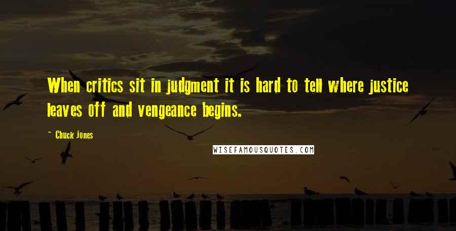Chuck Jones Quotes: When critics sit in judgment it is hard to tell where justice leaves off and vengeance begins.