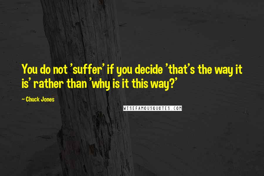 Chuck Jones Quotes: You do not 'suffer' if you decide 'that's the way it is' rather than 'why is it this way?'