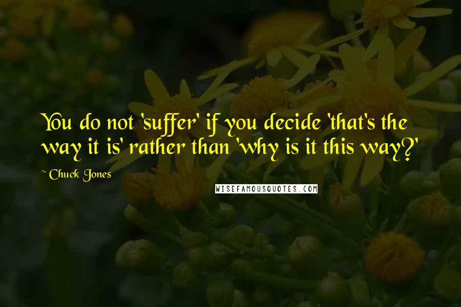 Chuck Jones Quotes: You do not 'suffer' if you decide 'that's the way it is' rather than 'why is it this way?'