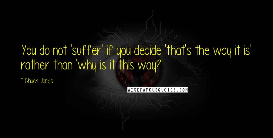 Chuck Jones Quotes: You do not 'suffer' if you decide 'that's the way it is' rather than 'why is it this way?'