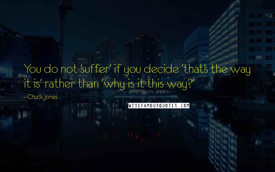 Chuck Jones Quotes: You do not 'suffer' if you decide 'that's the way it is' rather than 'why is it this way?'
