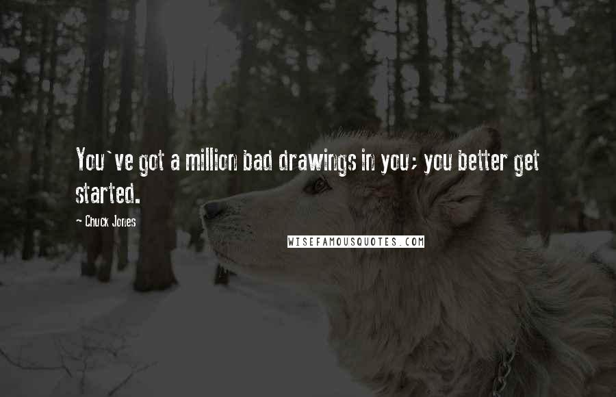 Chuck Jones Quotes: You've got a million bad drawings in you; you better get started.