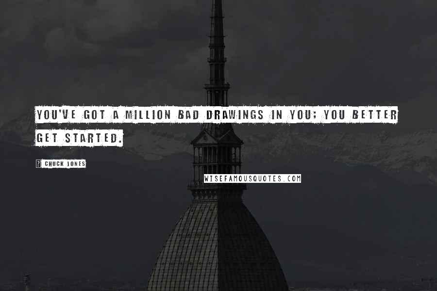 Chuck Jones Quotes: You've got a million bad drawings in you; you better get started.