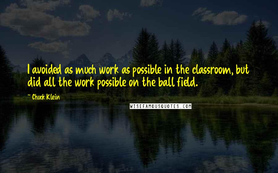 Chuck Klein Quotes: I avoided as much work as possible in the classroom, but did all the work possible on the ball field.