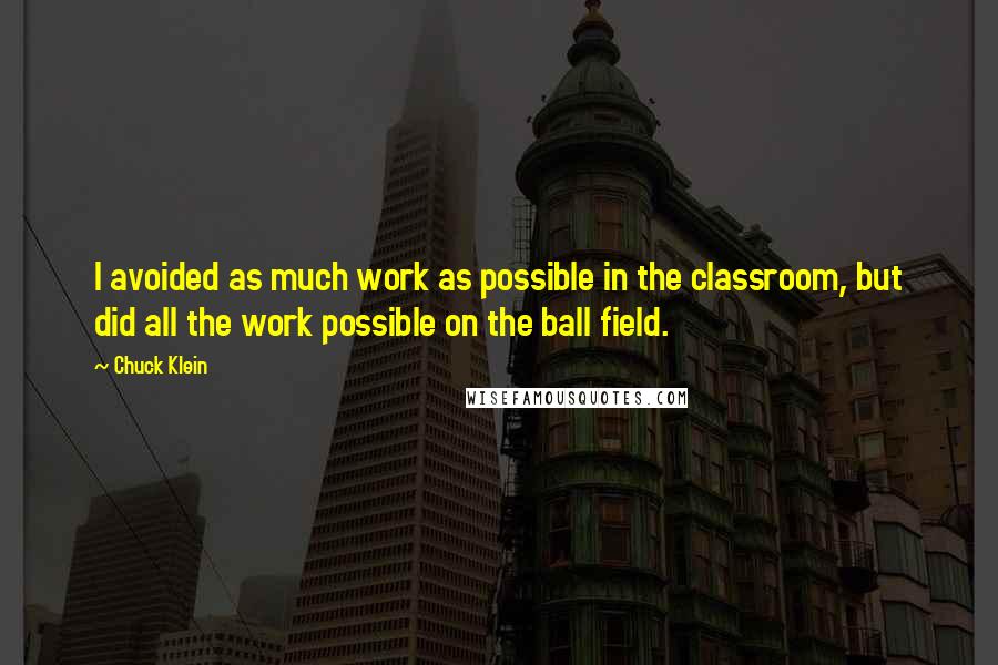 Chuck Klein Quotes: I avoided as much work as possible in the classroom, but did all the work possible on the ball field.
