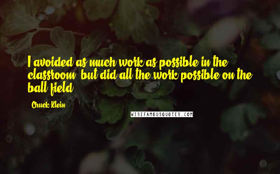 Chuck Klein Quotes: I avoided as much work as possible in the classroom, but did all the work possible on the ball field.