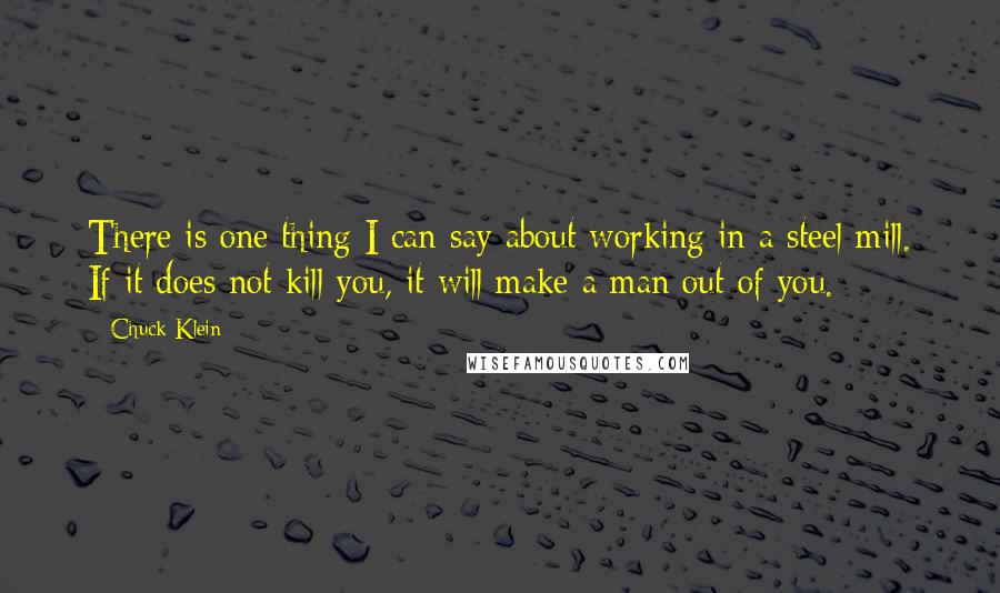 Chuck Klein Quotes: There is one thing I can say about working in a steel mill. If it does not kill you, it will make a man out of you.