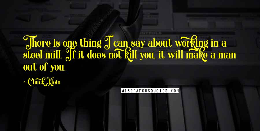 Chuck Klein Quotes: There is one thing I can say about working in a steel mill. If it does not kill you, it will make a man out of you.