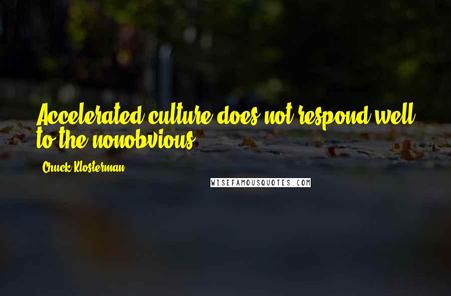 Chuck Klosterman Quotes: Accelerated culture does not respond well to the nonobvious.