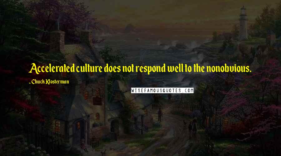 Chuck Klosterman Quotes: Accelerated culture does not respond well to the nonobvious.