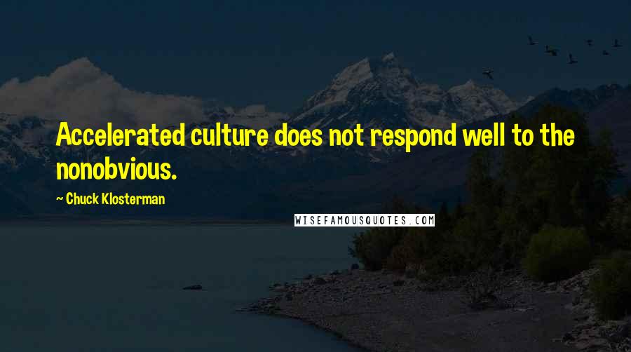 Chuck Klosterman Quotes: Accelerated culture does not respond well to the nonobvious.