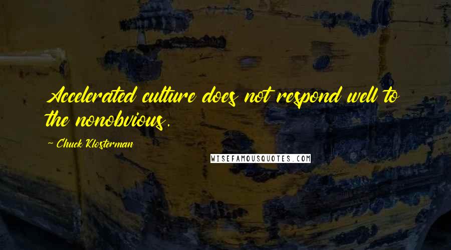 Chuck Klosterman Quotes: Accelerated culture does not respond well to the nonobvious.