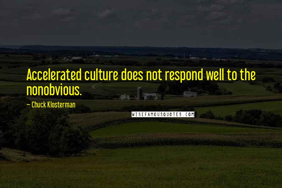 Chuck Klosterman Quotes: Accelerated culture does not respond well to the nonobvious.
