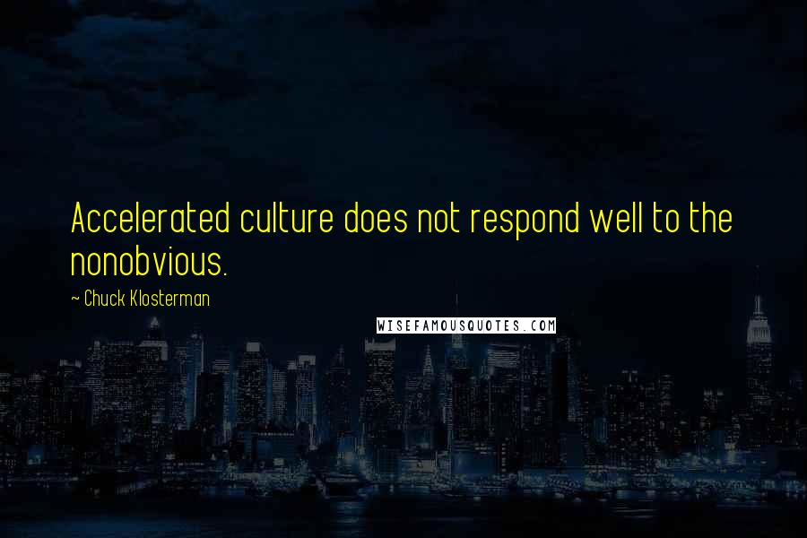 Chuck Klosterman Quotes: Accelerated culture does not respond well to the nonobvious.