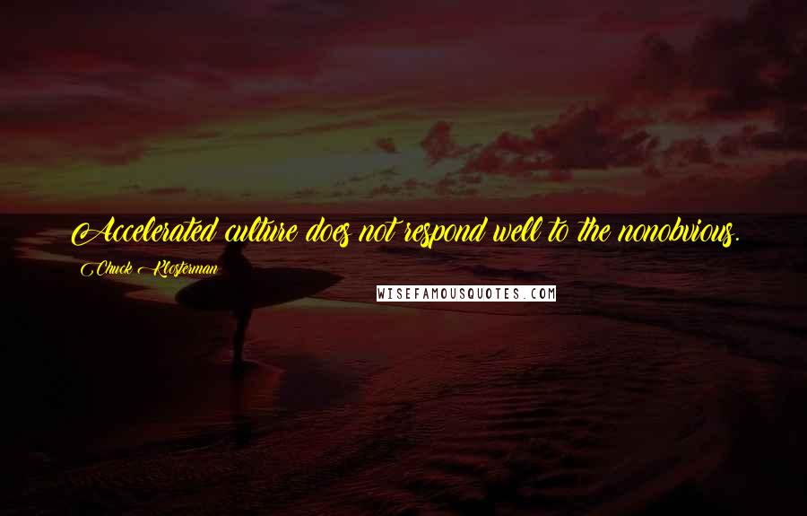 Chuck Klosterman Quotes: Accelerated culture does not respond well to the nonobvious.